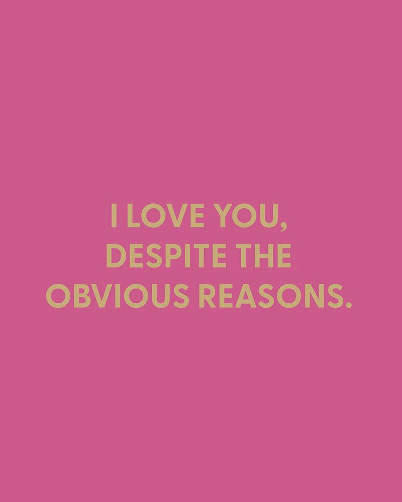 I love you, despite the obvious reasons. - Greeting Card