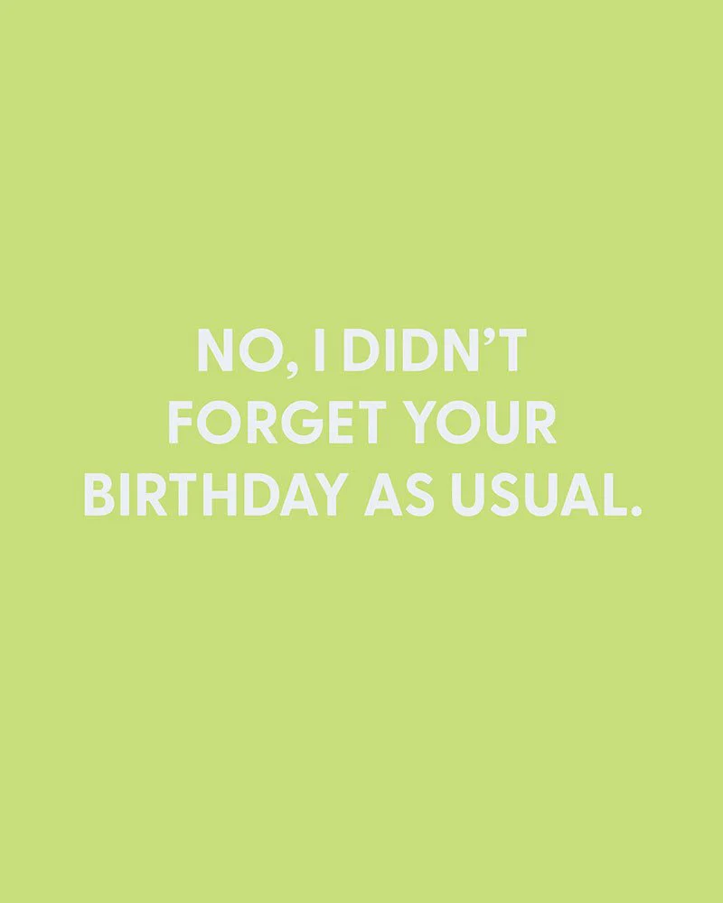 No, I didn’t forget your birthday as usual. - Greeting Card