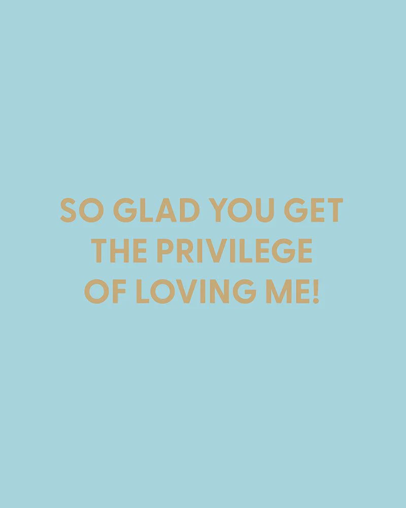 So glad you get the privilege of loving me! - Greeting Card