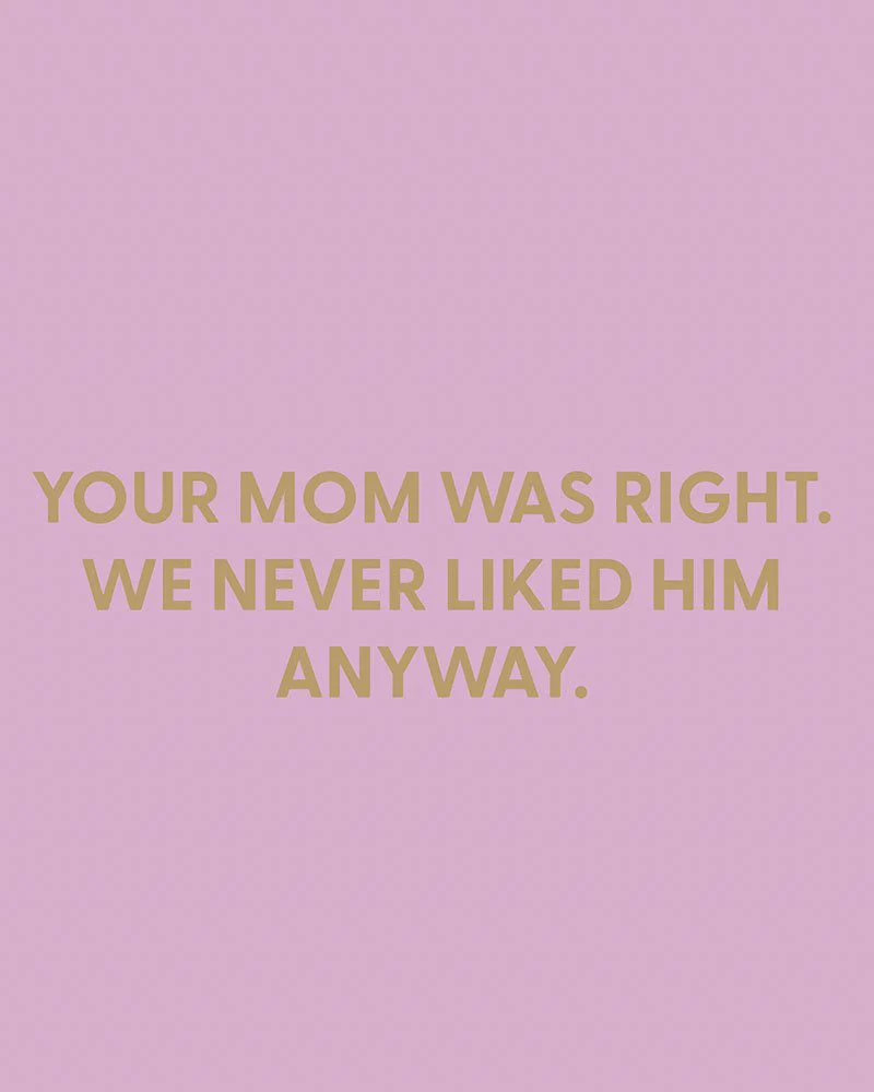 Your mom was right. We never liked him anyway. - Greeting Card